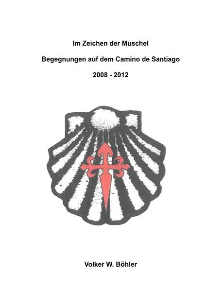 Cover: Im Zeichen der Muschel Begegnungen auf dem Camino de Santiago 2008-2012