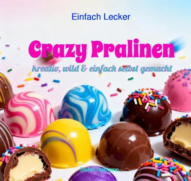 Einfach Lecker / Crazy Pralinen - Kreativ, wild & einfach selbst gemacht