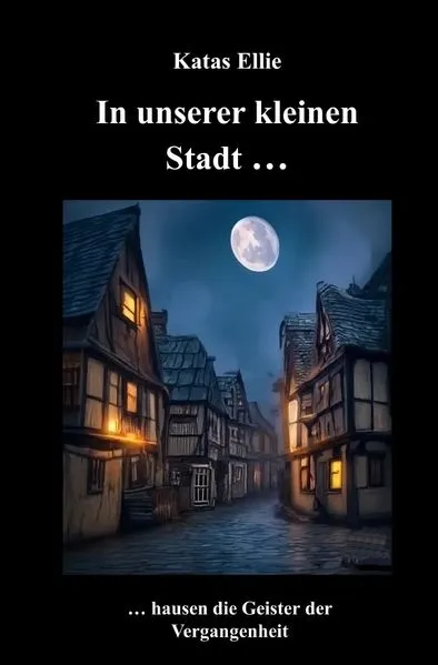Cover: Kleine Stadt Krimi / In unserer kleinen Stadt ... hausen die Geister der Vergangenheit