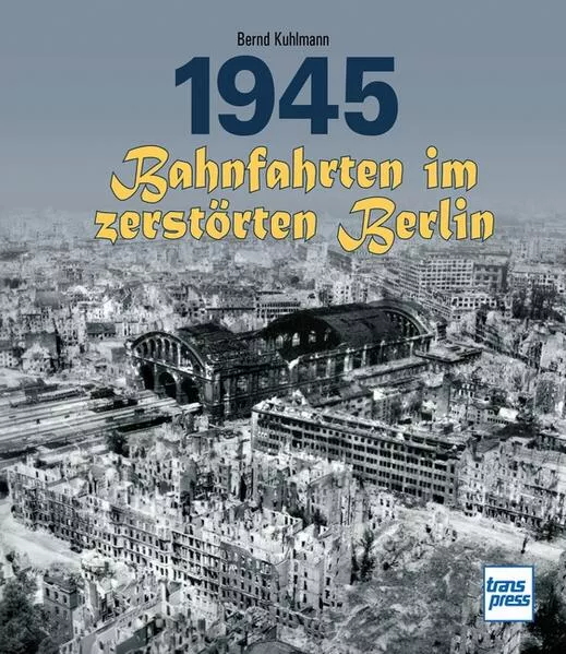 Cover: 1945 - Bahnfahrten im zerstörten Berlin