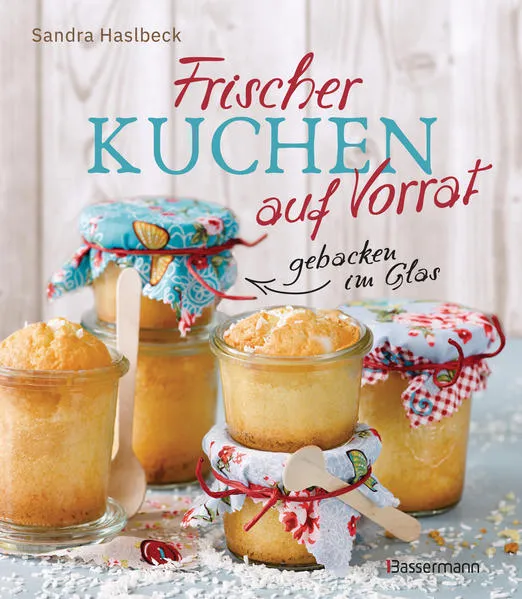 Cover: Frischer Kuchen auf Vorrat - gebacken im Glas. Mindestens 6 Monate haltbar
