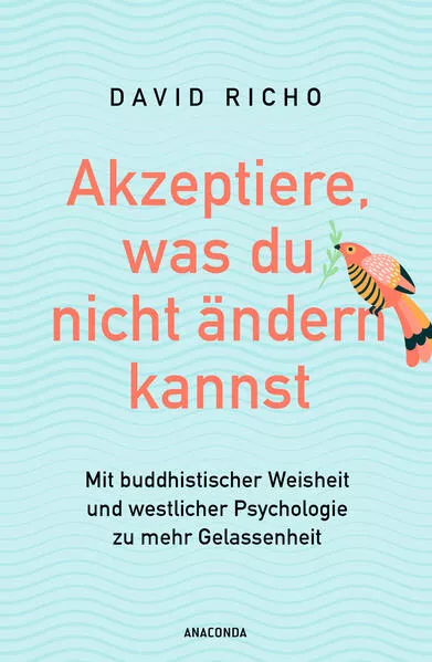 Akzeptiere, was du nicht ändern kannst. Mit buddhistischer Weisheit und westlicher Psychologie zu mehr Gelassenheit