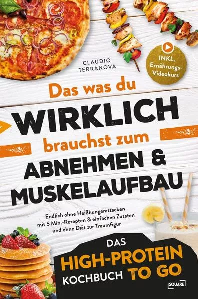 Das was du WIRKLICH brauchst zum Abnehmen & Muskelaufbau - Das High-Protein Kochbuch To Go: Endlich ohne Heißhungerattacken mit 5 Min.-Rezepten & einfachen Zutaten und ohne Diät zur Traumfigur