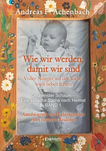 Gebremster Schaum – Eine stoische Suche nach Heimat – Autobiografie und Lebensbeichte eines rastlosen Realisten. Band 1