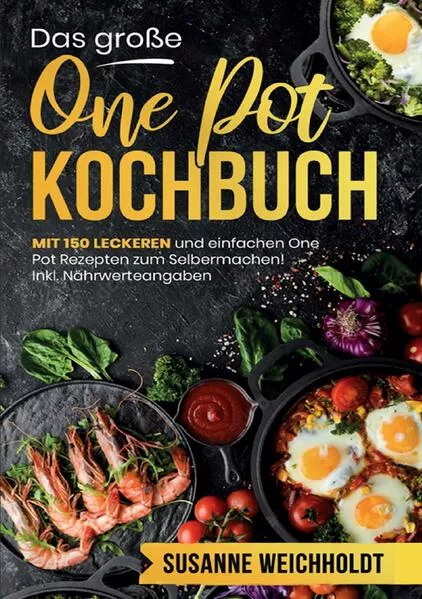 Das große One Pot Kochbuch – 150 schnelle und einfache Rezepte für jeden Tag