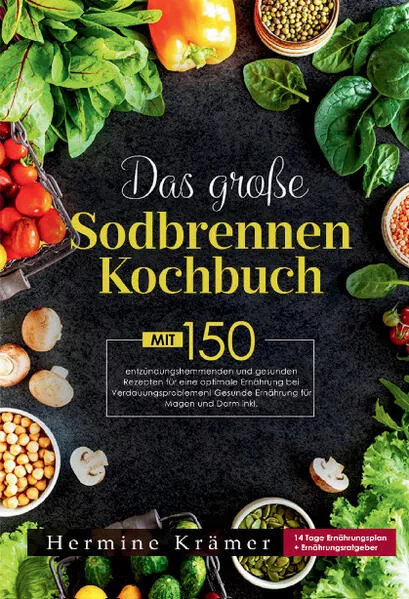 Das große Sodbrennen Kochbuch –Inklusive 14-Tage-Ernährungsplan und praktischem Ernährungsratgeber für den Alltag