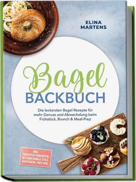 Cover: Bagel Backbuch: Die leckersten Bagel Rezepte für mehr Genuss und Abwechslung beim Frühstück, Brunch & Meal-Prep – inkl. Sauerteig-Varianten, internationale Stile, Aufstriche, Dips uvm.