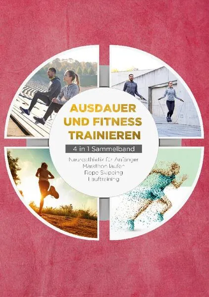 Cover: Ausdauer und Fitness trainieren - 4 in 1 Sammelband: Lauftraining | Neuroathletik für Anfänger | Marathon laufen | Rope Skipping