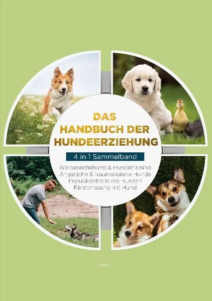 Cover: Das Handbuch der Hundeerziehung - 4 in 1 Sammelband: Impulskontrolle bei Hunden | Welpenerziehung & Hundetraining | Ängstliche & traumatisierte Hunde | Fährtensuche mit Hund