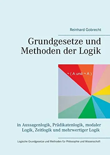 Grundgesetze und Methoden der Logik: in Aussagenlogik, Prädikatenlogik, modaler Logik, Zeitlogik und mehrwertiger Logik</a>