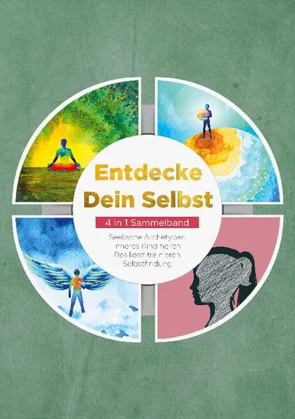 Cover: Entdecke Dein Selbst - 4 in 1 Sammelband: Seelische Archetypen | Selbstfindung | Inneres Kind heilen | Resilienz trainieren