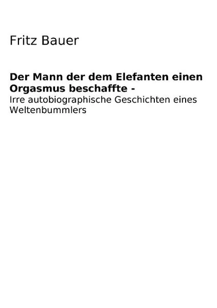 Cover: Der Mann der dem Elefanten einen Orgasmus beschaffte