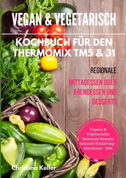 Cover: Vegan & vegetarisch. Kochbuch für den Thermomix TM5 & 31. Regionale Mittagessen oder Abendessen und Desserts. Vegane & vegetarische saisonale Rezepte. Gesunde Ernährung - Abnehmen - Diät