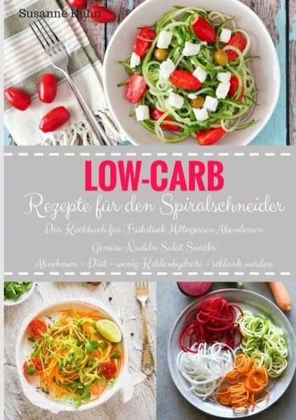 Cover: Low-Carb Rezepte für den Spiralschneider Das Kochbuch für Frühstück Mittagessen Abendessen Gemüse-Nudeln Salat Snacks Abnehmen - Diät - wenig Kohlenhydrate - schlank werden