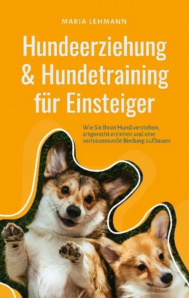 Cover: Hundeerziehung & Hundetraining für Einsteiger: Wie Sie Ihren Hund verstehen, artgerecht erziehen und eine vertrauensvolle Bindung aufbauen