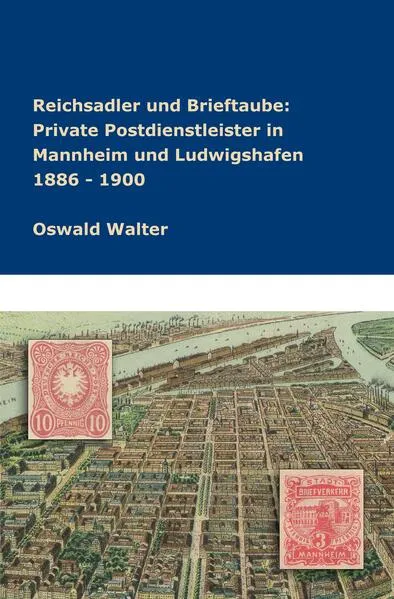 Cover: Reichsadler und Brieftaube Private Postdienstleister in Mannheim und Ludwigshafen 1886 - 1900