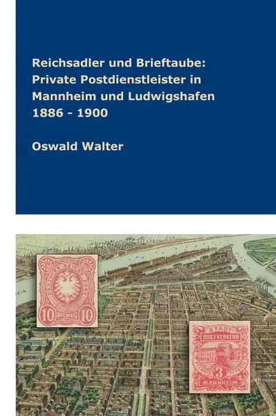 Cover: Reichsadler und Brieftaube Private Postdienstleister in Mannheim und Ludwigshafen 1886 - 1900