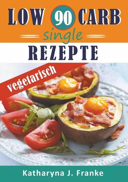 Cover: Low Carb Kochbuch für Singles, vegetarisch - 90 Low Carb Single Rezepte für optimale Gewichtsabnahme und Fettverbrennung