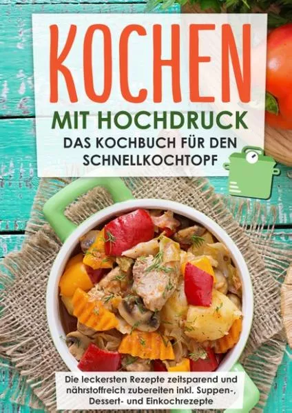 Cover: Kochen mit Hochdruck: Das Kochbuch für den Schnellkochtopf | Die leckersten Rezepte zeitsparend und nährstoffreich zubereiten