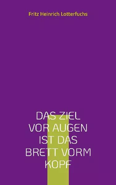 Cover: Das Ziel vor Augen ist das Brett vorm Kopf