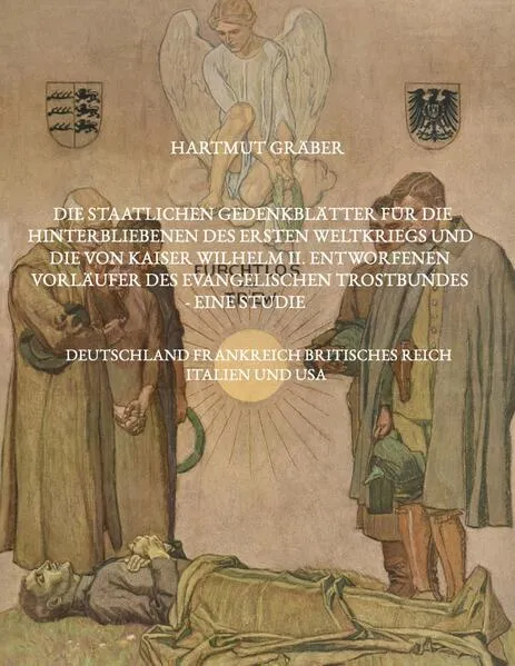 Cover: Die staatlichen Gedenkblätter für die Hinterbliebenen des Ersten Weltkriegs und die von Kaiser Wilhelm II. entworfenen Vorläufer des Evangelischen Trostbundes - eine Studie