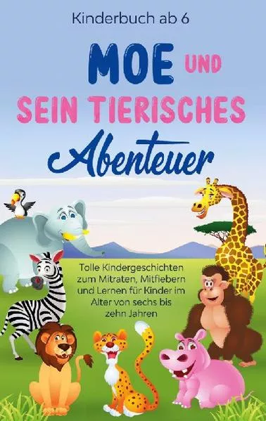 Cover: Kinderbuch ab 6 Jahren: Moe und sein tierisches Abenteuer - Tolle Kindergeschichten zum Mitraten, Mitfiebern und Lernen für Kinder im Alter von sechs bis zehn Jahren