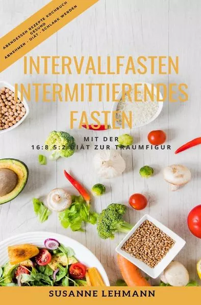 Cover: Intervallfasten - Intermittierendes Fasten Mit der 16:8 5:2 Diät zur Traumfigur Abendessen Rezepte Kochbuch Gesund Abnehmen - Diät - Schlank werden