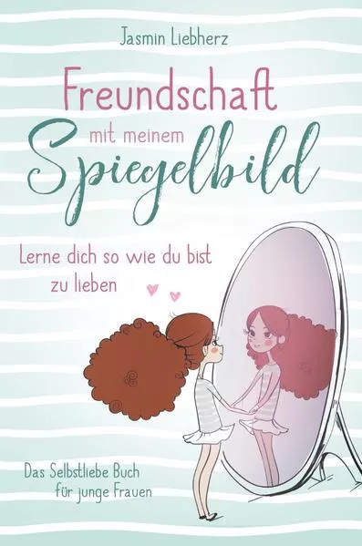 Cover: Freundschaft mit meinem Spiegelbild. Lerne dich so wie du bist zu lieben. Das Selbstliebe Buch für junge Frauen