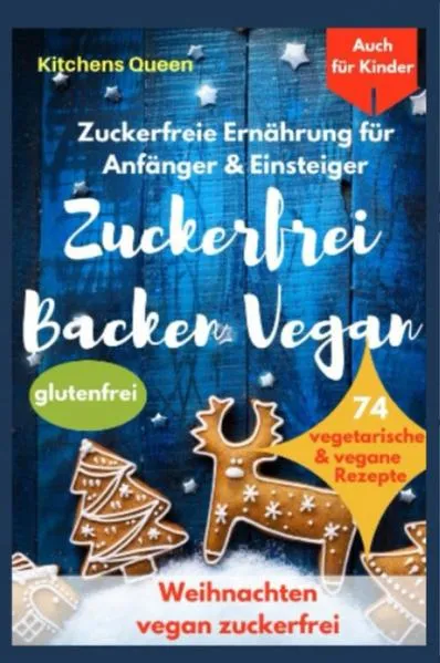 Cover: Zuckerfreie Ernährung für Anfänger &amp; Einsteiger (auch für Kinder): Zuckerfrei Backen Vegan - 74 vegetarische &amp; vegane Rezepte ohne Zucker - Weihnachten vegan zuckerfrei - Plätzchen glutenfrei