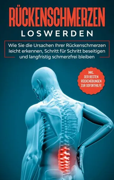 Cover: Rückenschmerzen loswerden: Wie Sie die Ursachen Ihrer Rückenschmerzen leicht erkennen, Schritt für Schritt beseitigen und langfristig schmerzfrei bleiben - inkl. der besten Rückenübungen zur Soforthilfe