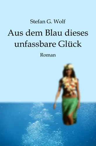 Aus dem Blau dieses unfassbare Glück: Roman