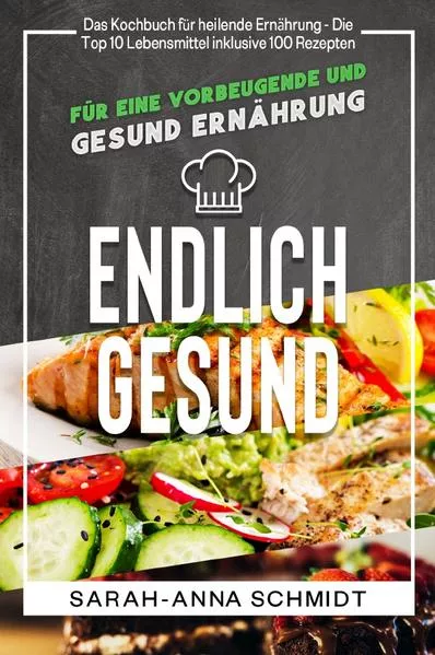 Cover: Endlich gesund Das Kochbuch für heilende Ernährung - Die Top 10 Lebensmittel inklusive 100 Rezepten, für eine vorbeugende und gesund Ernährung