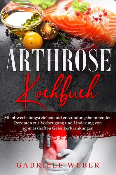 Cover: Arthrose Kochbuch mit abwechslungsreichen und entzündungshemmenden Rezepten zur Vorbeugung und Linderung von schmerzhaften Gelenkerkrankungen