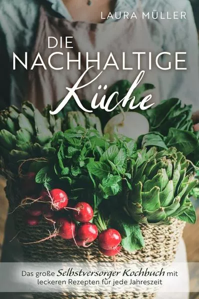 Cover: Die Nachhaltige Küche - Das große Selbstversorger Kochbuch mit leckeren Rezepten für jede Jahreszeit