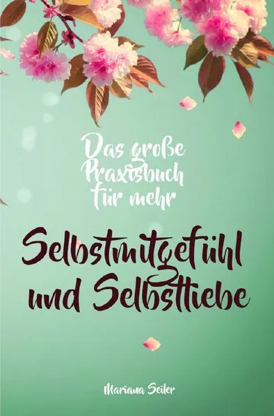 Cover: Selbstmitgefühl: DAS GROSSE PRAXISBUCH FÜR MEHR SELBSTMITGEFÜHL UND SELBSTLIEBE! Wie Sie sich in 30 Tagen mit liebevollen Augen sehen, tiefes Selbstmitgefühl und wahre Selbstliebe entwickeln und sich selbst mit dem höchsten Respekt behandeln