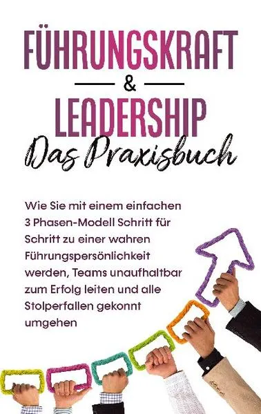 Cover: Führungskraft & Leadership - Das Praxisbuch: Wie Sie mit einem einfachen 3 Phasen-Modell Schritt für Schritt zu einer wahren Führungspersönlichkeit werden, Teams unaufhaltbar zum Erfolg leiten und alle Stolperfallen gekonnt umgehen