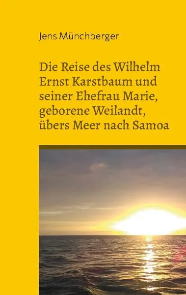 Cover: Die Reise des Wilhelm Ernst Karstbaum und seiner Ehefrau Marie, geborene Weilandt, übers Meer nach Samoa, geborene Weiland