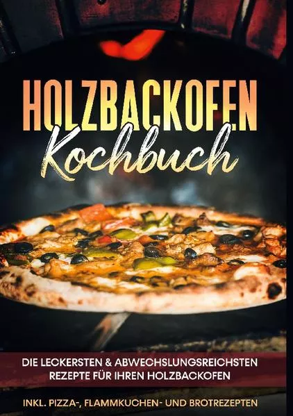 Cover: Holzbackofen Kochbuch: Die leckersten & abwechslungsreichsten Rezepte für Ihren Holzbackofen - inkl. Pizza-, Flammkuchen- und Brotrezepten