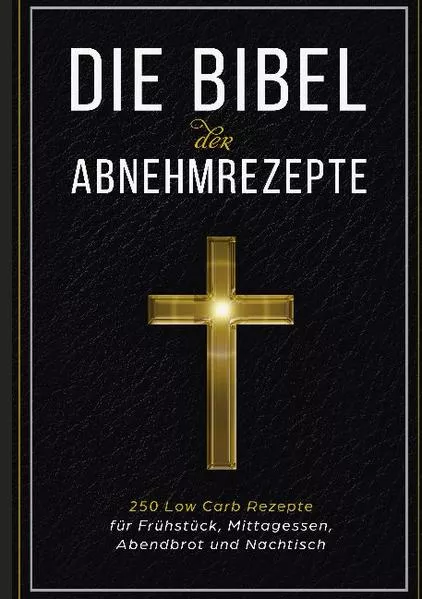 Cover: Die Bibel der Abnehmrezepte - 250 Low Carb Rezepte für Frühstück, Mittagessen, Abendbrot und Nachtisch