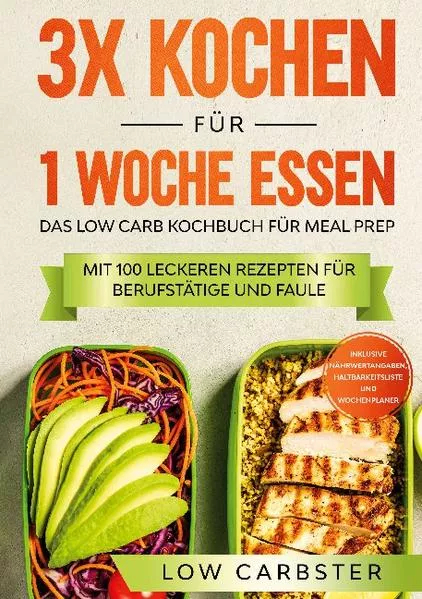 3x kochen für 1 Woche essen: Das Low Carb Kochbuch für Meal Prep - Mit 100 leckeren Rezepten für Berufstätige und Faule