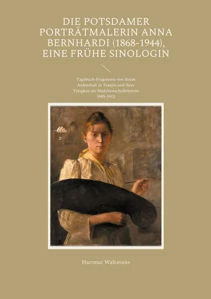 Cover: Die Potsdamer Porträtmalerin Anna Bernhardi (1868-1944), eine frühe Sinologin