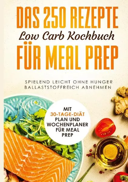 Cover: Das 250 Rezepte Low Carb Kochbuch für Meal Prep - Spielend leicht ohne Hunger ballaststoffreich abnehmen | Mit 30-Tage Diät Plan und Wochenplaner für Meal Prep