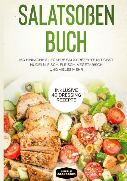 Cover: Salatsoßen Buch: 150 einfache & leckere Salat Rezepte mit Obst, Nudeln, Fisch, Fleisch, vegetarisch und vieles mehr - Inklusive 40 Dressing Rezepte