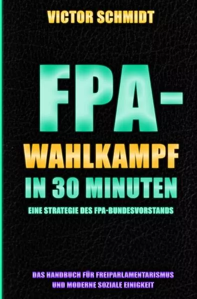 Cover: Das Handbuch für Freiparlamentarismus und Moderne Soziale Einigkeit / FPA-Wahlkampf in 30 Minuten