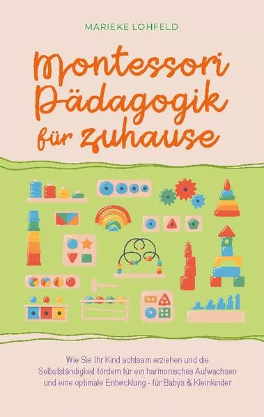 Cover: Montessori Pädagogik für zuhause: Wie Sie Ihr Kind achtsam erziehen und die Selbstständigkeit fördern für ein harmonisches Aufwachsen und eine optimale Entwicklung - für Babys & Kleinkinder