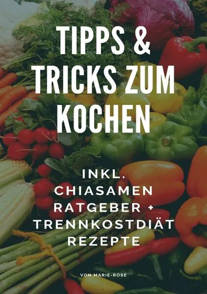 Cover: Tipps & Tricks zum Kochen - Inkl. Chiasamen Ratgeber + Trennkostdiät Rezepte