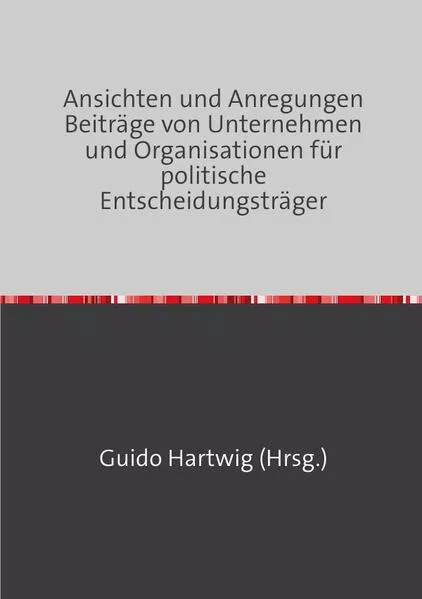 Cover: Ansichten und Anregungen Beiträge von Unternehmen und Organisationen für politische Entscheidungsträger