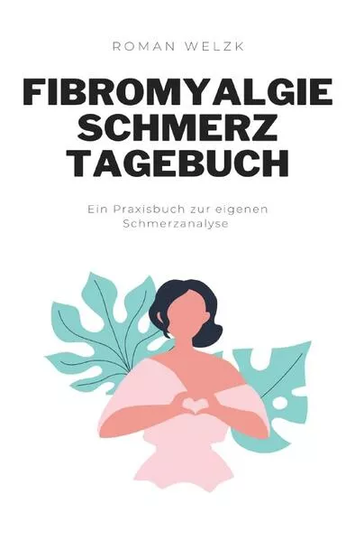 Cover: Fibromyalgie Schmerztagebuch: Tagebuch, Schmerzprotokoll für akute chronische Schmerzen zum ausfüllen, ankreuzen.