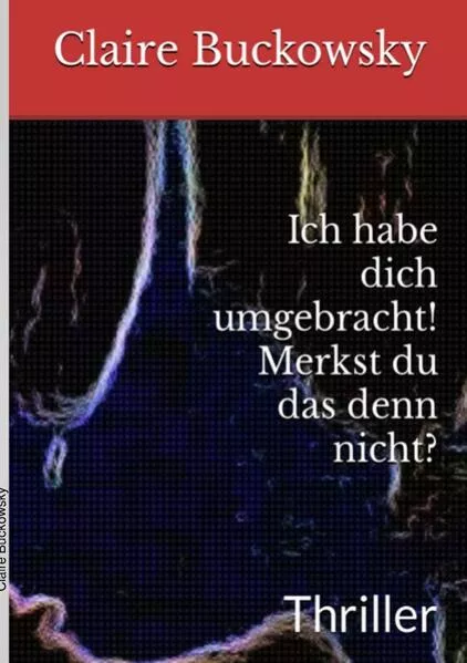 Cover: Ich habe dich umgebracht! Merkst du das denn nicht?
