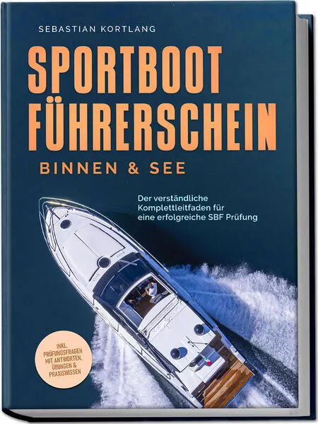 Cover: Sportbootführerschein Binnen & See: Der verständliche Komplettleitfaden für eine erfolgreiche SBF Prüfung - inkl. Prüfungsfragen mit Antworten, Übungen & Praxiswissen